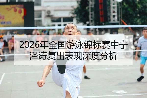 2026年全国游泳锦标赛中宁泽涛复出表现深度分析