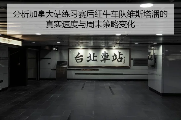分析加拿大站练习赛后红牛车队维斯塔潘的真实速度与周末策略变化