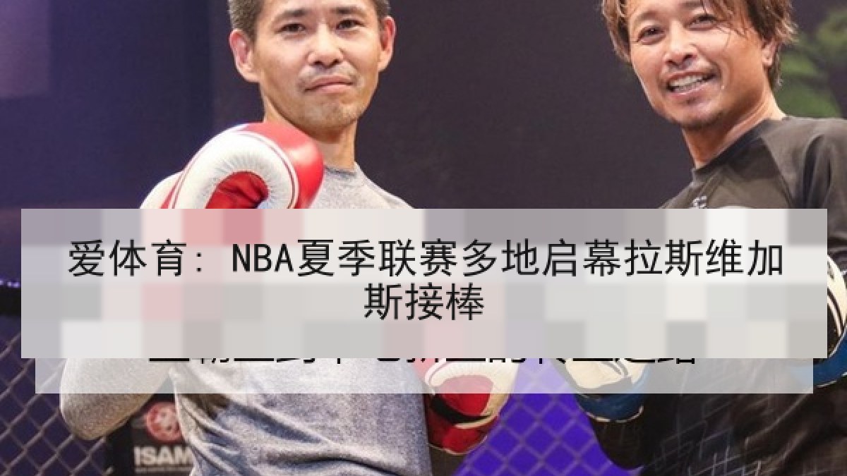 爱体育: NBA夏季联赛多地启幕拉斯维加斯接棒 爱体育: NBA夏季联赛多地启幕拉斯维加斯接棒