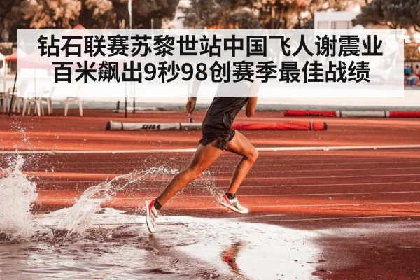 钻石联赛苏黎世站中国飞人谢震业百米飙出9秒98创赛季最佳战绩